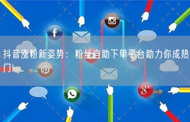 抖音涨粉新姿势：粉丝自助下单平台助力你成热门!
