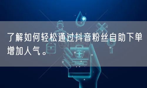 了解如何轻松通过抖音粉丝自助下单增加人气。