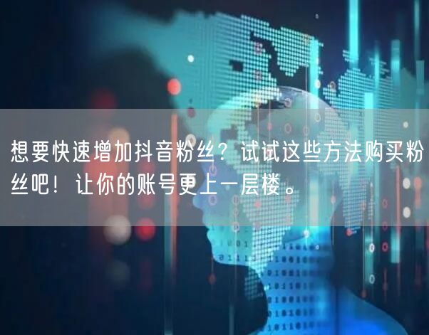 想要快速增加抖音粉丝？试试这些方法购买粉丝吧！让你的账号更上一层楼。
