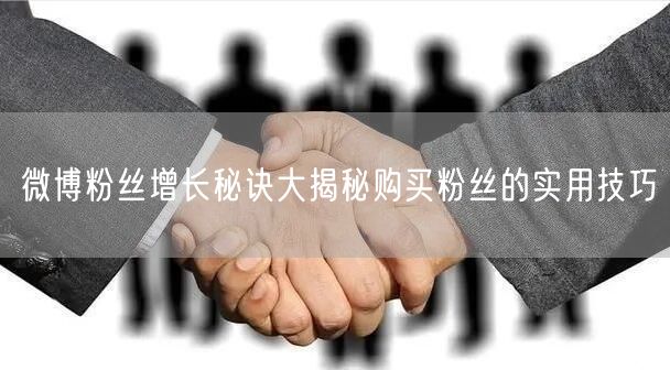 微博粉丝增长秘诀大揭秘购买粉丝的实用技巧