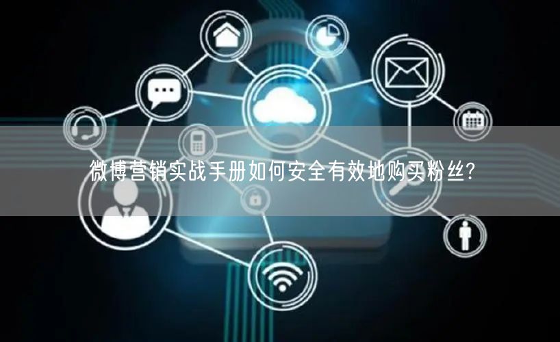微博营销实战手册如何安全有效地购买粉丝?