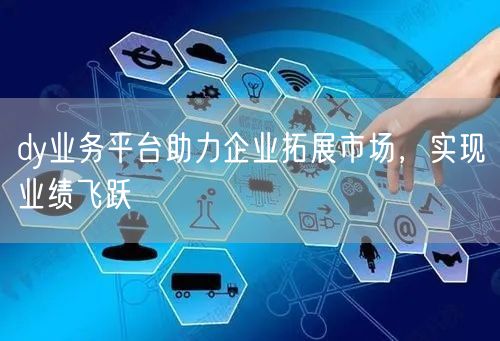 dy业务平台助力企业拓展市场，实现业绩飞跃