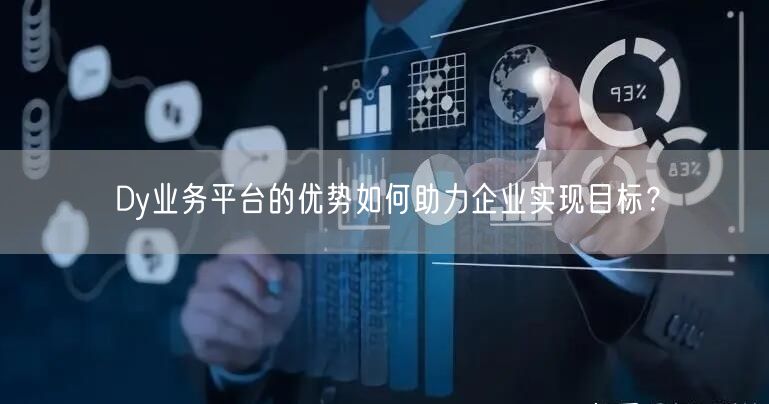 Dy业务平台的优势如何助力企业实现目标？