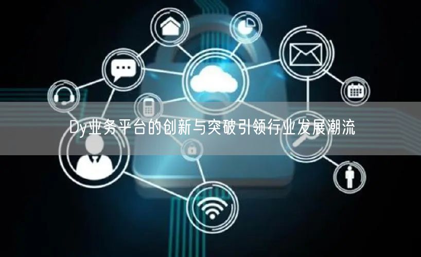 Dy业务平台的创新与突破引领行业发展潮流