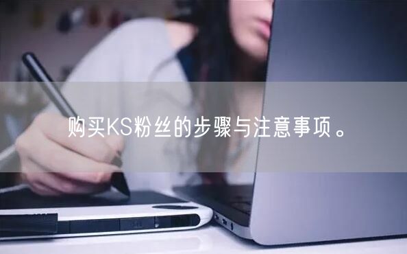 购买KS粉丝的步骤与注意事项。