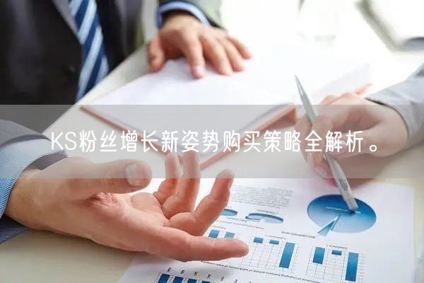 KS粉丝增长新姿势购买策略全解析。