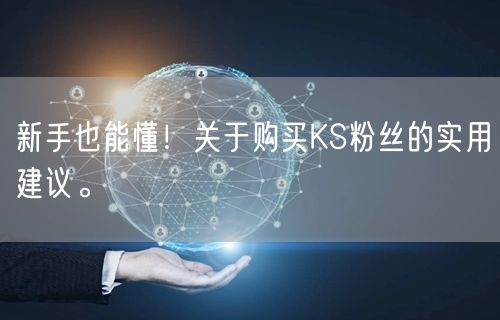 新手也能懂！关于购买KS粉丝的实用建议。