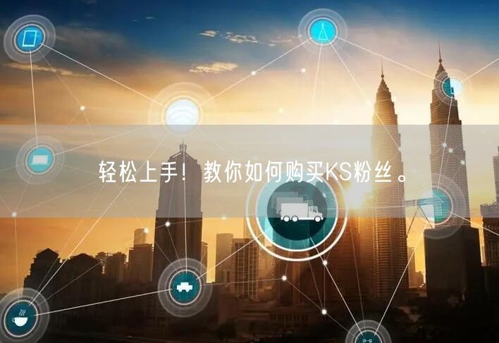 轻松上手！教你如何购买KS粉丝。