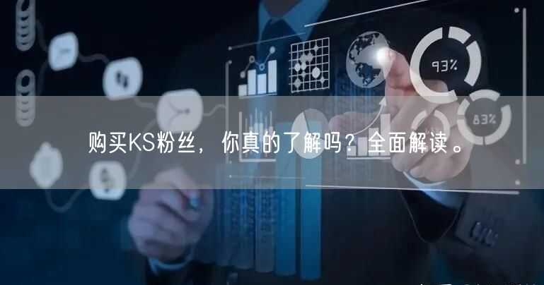 购买KS粉丝，你真的了解吗？全面解读。