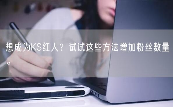 想成为KS红人？试试这些方法增加粉丝数量。