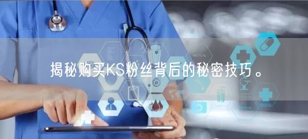 揭秘购买KS粉丝背后的秘密技巧。