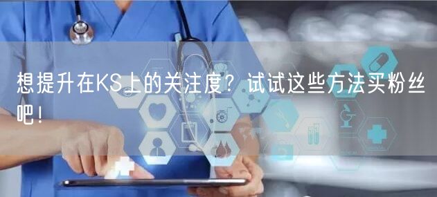 想提升在KS上的关注度？试试这些方法买粉丝吧！