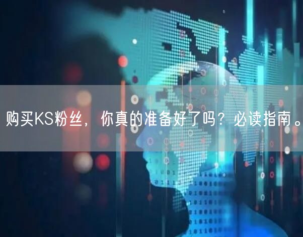 购买KS粉丝，你真的准备好了吗？必读指南。