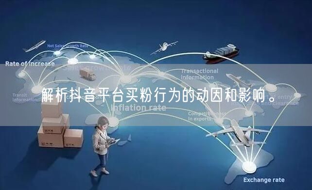 解析抖音平台买粉行为的动因和影响。