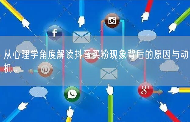 从心理学角度解读抖音买粉现象背后的原因与动机。