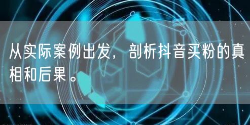 从实际案例出发，剖析抖音买粉的真相和后果。