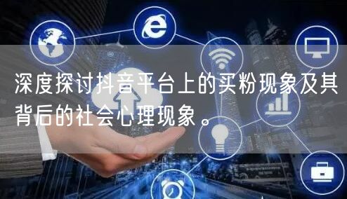 深度探讨抖音平台上的买粉现象及其背后的社会心理现象。