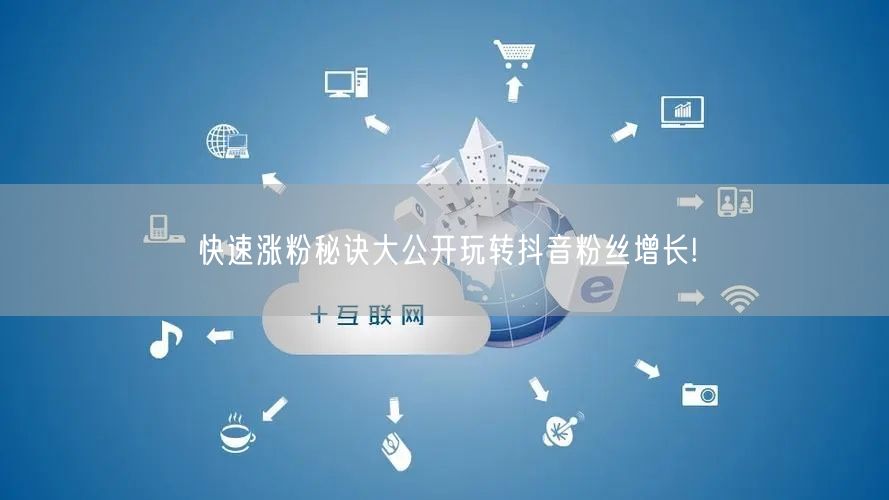快速涨粉秘诀大公开玩转抖音粉丝增长!