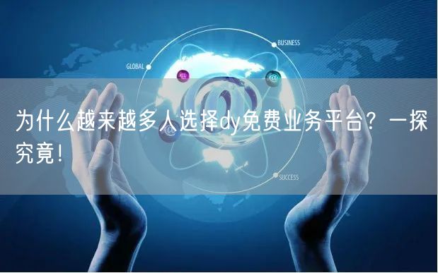 为什么越来越多人选择dy免费业务平台？一探究竟！