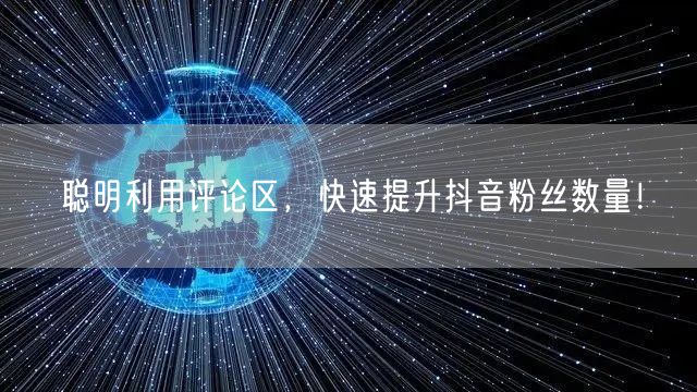 聪明利用评论区，快速提升抖音粉丝数量！