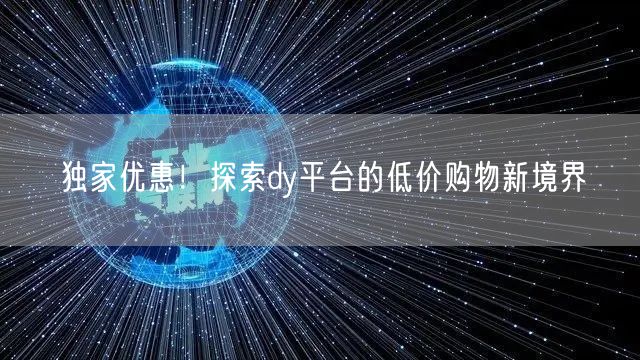 独家优惠！探索dy平台的低价购物新境界