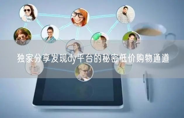 独家分享发现dy平台的秘密低价购物通道