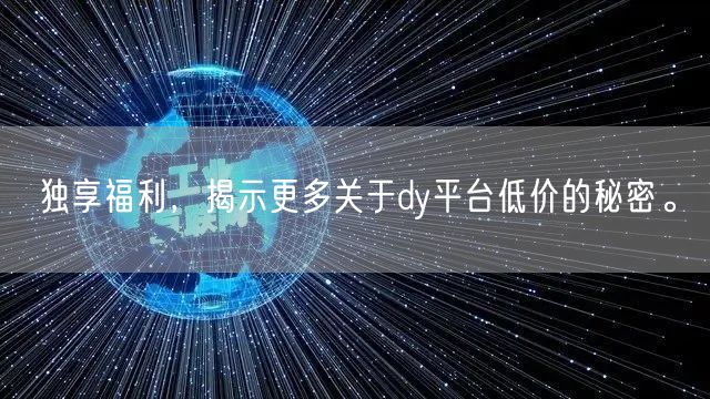 独享福利，揭示更多关于dy平台低价的秘密。