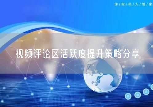 视频评论区活跃度提升策略分享