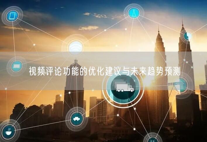 视频评论功能的优化建议与未来趋势预测