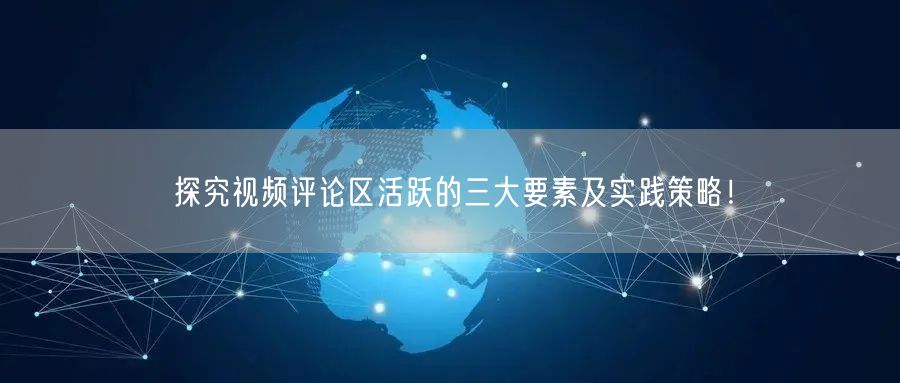 探究视频评论区活跃的三大要素及实践策略！