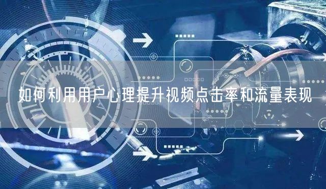 如何利用用户心理提升视频点击率和流量表现
