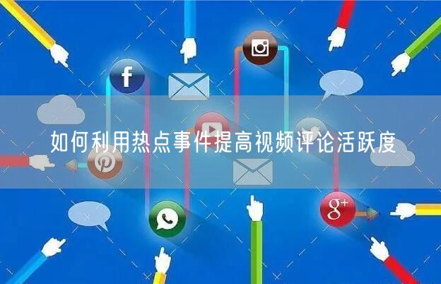 如何利用热点事件提高视频评论活跃度