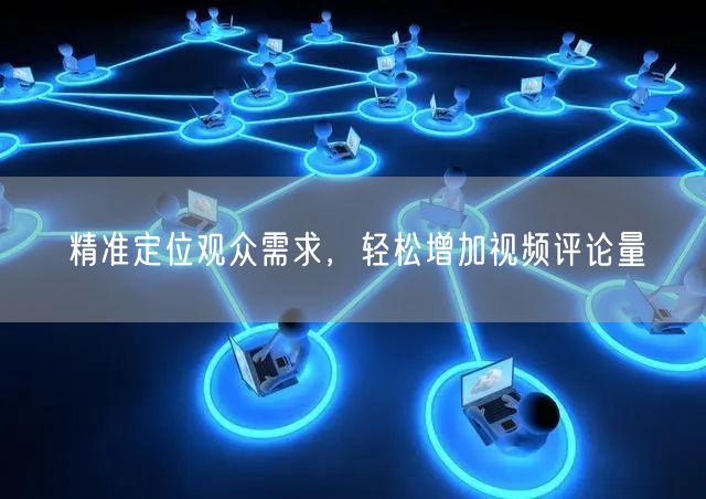 精准定位观众需求，轻松增加视频评论量