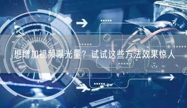 想增加视频曝光量？试试这些方法效果惊人