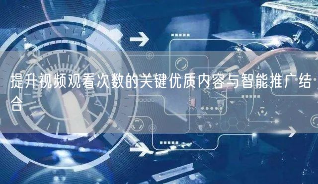 提升视频观看次数的关键优质内容与智能推广结合