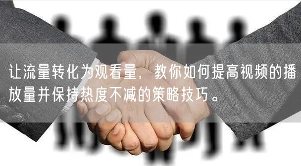 让流量转化为观看量，教你如何提高视频的播放量并保持热度不减的策略技巧。
