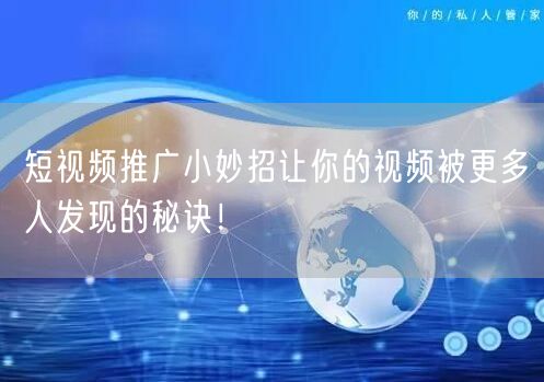 短视频推广小妙招让你的视频被更多人发现的秘诀！
