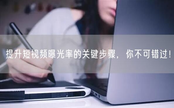 提升短视频曝光率的关键步骤，你不可错过！