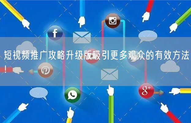 短视频推广攻略升级版吸引更多观众的有效方法！