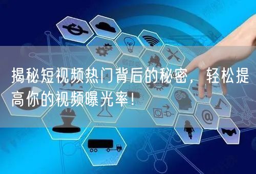 揭秘短视频热门背后的秘密，轻松提高你的视频曝光率！