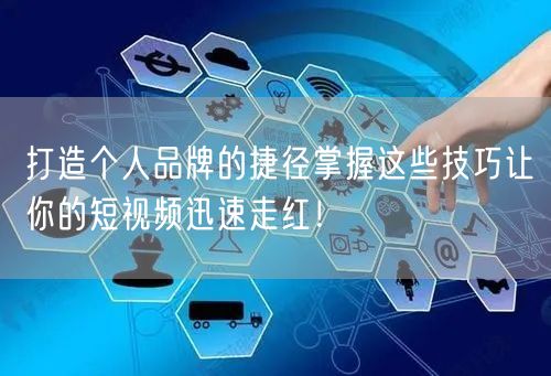 打造个人品牌的捷径掌握这些技巧让你的短视频迅速走红！