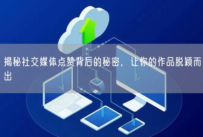 揭秘社交媒体点赞背后的秘密，让你的作品脱颖而出