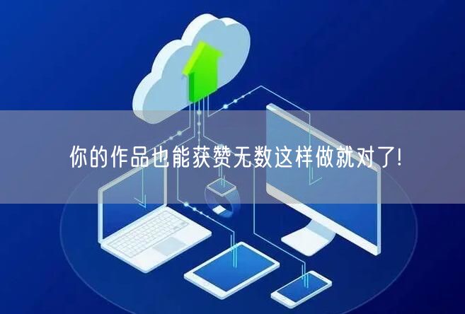 你的作品也能获赞无数这样做就对了!