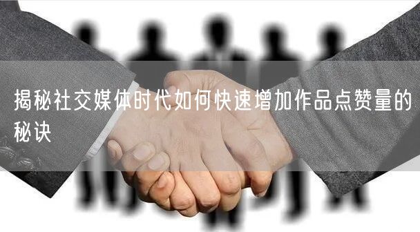 揭秘社交媒体时代如何快速增加作品点赞量的秘诀