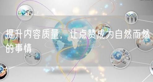 提升内容质量，让点赞成为自然而然的事情
