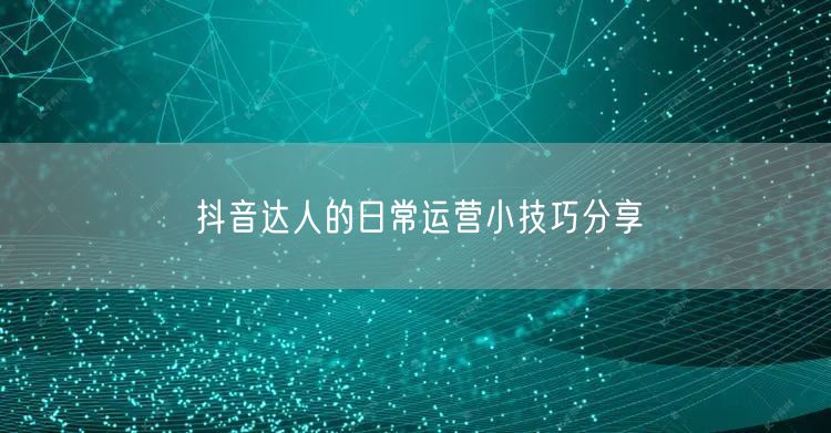 抖音达人的日常运营小技巧分享