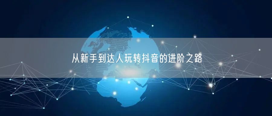 从新手到达人玩转抖音的进阶之路