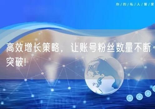 高效增长策略，让账号粉丝数量不断突破!
