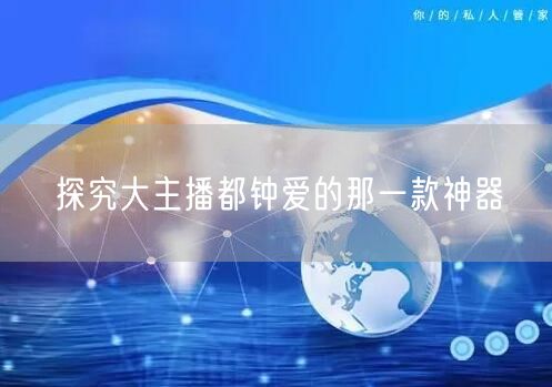 探究大主播都钟爱的那一款神器