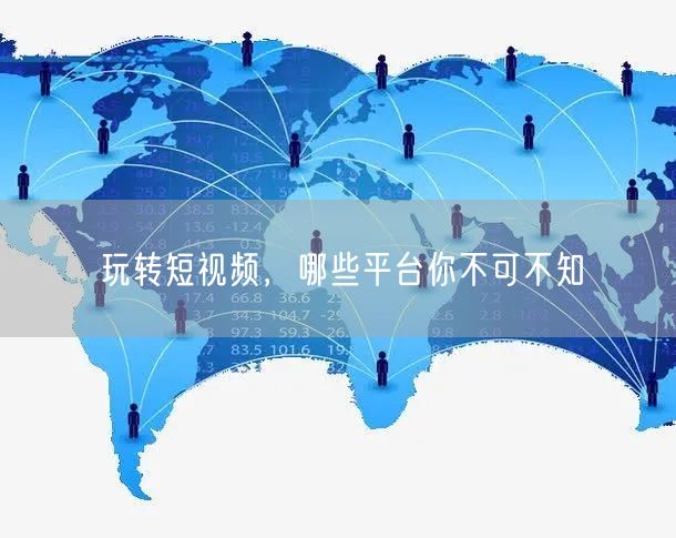玩转短视频，哪些平台你不可不知